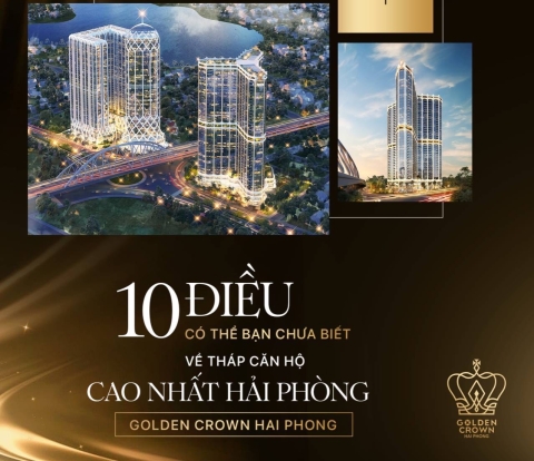 10 ĐIỀU CÓ THỂ BẠN CHƯA BIẾT VỀ THÁP CĂN HỘ CAO NHẤT HẢI PHÒNG - GOLDEN CROWN HẢI PHÒNG